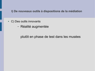 I) De nouveaux outils à dispositions de la médiation

●

C) Des outils innovants
–

Réalité augmentée
plutôt en phase de test dans les musées

 