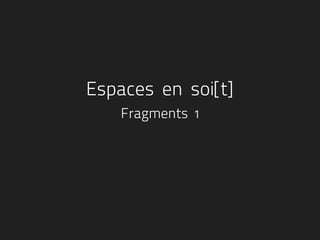 Espaces en soi[t]
   Fragments 1
 