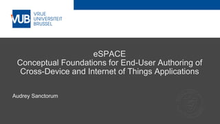 2 December 2005
eSPACE
Conceptual Foundations for End-User Authoring of
Cross-Device and Internet of Things Applications
Audrey Sanctorum
 