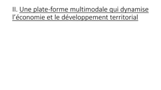 II. Une plate-forme multimodale qui dynamise
l’économie et le développement territorial
 