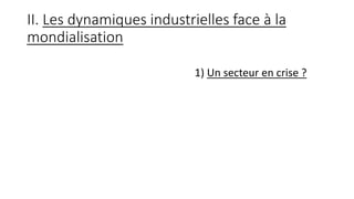 II. Les dynamiques industrielles face à la
mondialisation
1) Un secteur en crise ?
 