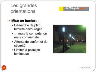 Les grandesorientations29/04/200934Mise en lumière : Démarche de plan lumière encouragée …… mais la compétence reste communaleAttente de confort et de sécuritéLimiter la pollution lumineuse