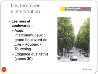 Les territoiresd’intervention29/04/200937Les rues et boulevards : Axes intercommunaux : grand boulevard de Lille - Roubaix - TourcoingExigence qualitative (zones 30)