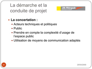 La démarche et laconduite de projet29/04/200941La concertation : Acteurs techniques et politiquesPublicPrendre en compte la complexité d’usage de l’espace publicUtilisation de moyens de communication adaptés