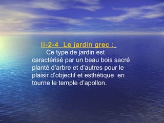 II-2-4 Le jardin grec :
Ce type de jardin est
caractérisé par un beau bois sacré
planté d’arbre et d’autres pour le
plaisir d’objectif et esthétique en
tourne le temple d’apollon.
 