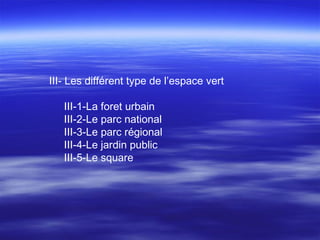 III- Les différent type de l’espace vert
III-1-La foret urbain
III-2-Le parc national
III-3-Le parc régional
III-4-Le jardin public
III-5-Le square
 