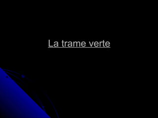La trame verteLa trame verte
 
