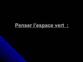 Penser l’espace vert :Penser l’espace vert :
 