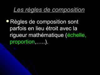 Les règles de compositionLes règles de composition
Règles de composition sontRègles de composition sont
parfois en lieu étroit avec laparfois en lieu étroit avec la
rigueur mathématique (rigueur mathématique (échelle,échelle,
proportionproportion,…..).,…..).
 