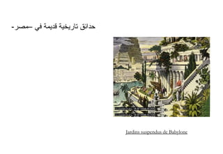 -‫–مصر‬ ‫في‬ ‫قديمة‬ ‫تاريخية‬ ‫حدائق‬
Jardins suspendus de Babylone
 