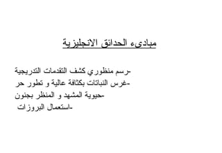 ‫النجليزية‬ ‫الحدائق‬ ‫مباردىء‬
‫التدريجية‬ ‫التقدمات‬ ‫كشف‬ ‫منظوري‬ ‫-رسم‬
‫حر‬ ‫تطور‬ ‫و‬ ‫عالية‬ ‫بكثافة‬ ‫النباتات‬ ‫-غرس‬
‫بجنون‬ ‫المنظر‬ ‫و‬ ‫المشهد‬ ‫-حيوية‬
‫البروزات‬ ‫-استعمال‬
 