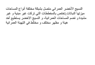 ‫المساحات‬ ‫أنواع‬ ‫مختلفة‬ ‫بشبكة‬ ‫متصل‬ ‫العمراني‬ ‫الضخضر‬ ‫النسيج‬
‫غير‬ ‫و‬ ‫مبنية‬ ‫غير‬ ‫تركت‬ ‫التي‬ ‫بالمخططات‬ ‫النباتات,تختص‬ ‫ميزتها‬
‫أضخد‬ ‫يستطيع‬ ‫الضخضر‬ ‫النسيج‬ ‫و‬ -‫العمرانية‬ ‫المساحات‬ ‫تضم‬ ‫و‬ ‫مشيدة‬
‫العمرانية‬ ‫التهيئة‬ ‫في‬ ‫مختلط‬ ‫و‬ ‫مختلف‬ ‫مظهر‬ ‫و‬ ‫هيئة‬
 