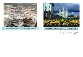 ‫الوسط‬ ‫حسب‬ ‫تصنف‬ ‫الحدائق‬
Temple mormon en Utah (États-unis.Centrale nucléaire de Tchernobyl (Ukraine)
 