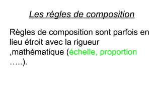 Les règles de composition
Règles de composition sont parfois en
lieu étroit avec la rigueur
mathématique (échelle, proportion,
…..).
 