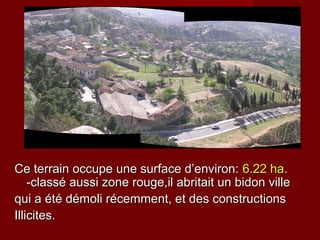 Ce terrain occupe une surface d’environ:Ce terrain occupe une surface d’environ: 6.22 ha6.22 ha..
-classé aussi zone rouge,il abritait un bidon ville-classé aussi zone rouge,il abritait un bidon ville
qui a été démoli récemment, et des constructionsqui a été démoli récemment, et des constructions
Illicites.Illicites.
 