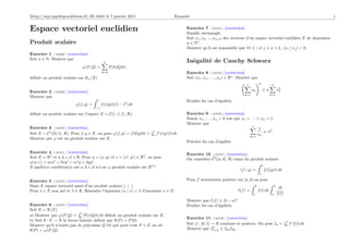 [http://mp.cpgedupuydelome.fr] dD édité le 7 janvier 2011                                Enoncés                                                                                                    1


Espace vectoriel euclidien                                                                     Exercice 7 [ 01574 ] [correction]
                                                                                               Famille obtusangle
                                                                                               Soit x1 , x2 , ..., xn+2 des vecteurs d’un espace vectoriel euclidien E de dimension
Produit scalaire                                                                               n∈N .
                                                                                               Montrer qu’il est impossible que ∀1 i = j n + 2, (xi | xj ) < 0.
Exercice 1 [ 01568 ] [correction]
Soit n ∈ N. Montrer que
                                                n                                              Inégalité de Cauchy Schwarz
                                  ϕ(P, Q) =          P (k)Q(k)
                                               k=0                                             Exercice 8 [ 01575 ] [correction]
déﬁnit un produit scalaire sur Rn [X]                                                          Soit (x1 , x2 , . . . , xn ) ∈ Rn . Montrer que
                                                                                                                                       n              2            n

Exercice 2    [ 01569 ]   [correction]                                                                                                      xk                 n            x2
                                                                                                                                                                             k
                                                                                                                                     k=1                           k=1
Montrer que
                                          1                                                    Etudier les cas d’égalités.
                              ϕ(f, g) =        f (t)g(t)(1 − t2 ) dt
                                          −1

déﬁnit un produit scalaire sur l’espace E = C([−1, 1] , R).                                    Exercice 9 [ 01576 ] [correction]
                                                                                               Soient x1 , . . . , xn > 0 tels que x1 + · · · + xn = 1.
                                                                                               Montrer que
                                                                                                                                         n
Exercice 3 [ 01570 ] [correction]                                                                                                              1
Soit E = C 1 ([0, 1] , R). Pour f, g ∈ E, on pose ϕ(f, g) = f (0)g(0) +
                                                                          1
                                                                              f (t)g (t) dt.                                                       n2
                                                                          0                                                                   xk
                                                                                                                                            k=1
Montrer que ϕ est un produit scalaire sur E.
                                                                                               Préciser les cas d’égalité.

Exercice 4 [ 01571 ] [correction]                                                              Exercice 10 [ 01577 ] [correction]
Soit E = R2 et a, b, c, d ∈ R. Pour u = (x, y) et v = (x , y ) ∈ R2 , on pose                  On considère C 0 ([a, b] , R) muni du produit scalaire
ϕ(u, v) = axx + bxy + cx y + dyy .
                                                                                                                                                          b
A quelle(s) condition(s) sur a, b, c, d a-t-on ϕ produit scalaire sur R2 ?
                                                                                                                                   (f | g) =                  f (t)g(t)dt
                                                                                                                                                      a

Exercice 5 [ 01572 ] [correction]                                                              Pour f strictement positive sur [a, b] on pose
Dans E espace vectoriel muni d’un produit scalaire (. | .).                                                                                      b                      b
                                                                                                                                                                             dt
Pour a ∈ E non nul et λ ∈ R. Résoudre l’équation (a | x) = λ d’inconnue x ∈ E.                                                     (f ) =            f (t) dt
                                                                                                                                             a                      a       f (t)
                                                                                                                               2
                                                                                               Montrer que (f ) (b − a) .
Exercice 6 [ 01573 ] [correction]                                                              Etudier les cas d’égalités.
Soit E = R [X].
                             1
a) Montrer que ϕ(P, Q) = 0 P (t)Q(t) dt déﬁnit un produit scalaire sur E.
                                                                                               Exercice 11 [ 01578 ] [correction]
b) Soit θ : E → R la forme linéaire déﬁnie par θ(P ) = P (0).                                                                                                                       1 n
Montrer qu’il n’existe pas de polynôme Q tel que pour tout P ∈ E on ait                        Soit f : [0, 1] → R continue et positive. On pose In =                               0
                                                                                                                                                                                      t f (t) dt.
                                                                                                                2
θ(P ) = ϕ(P, Q).                                                                               Montrer que In+p I2n I2p .
 