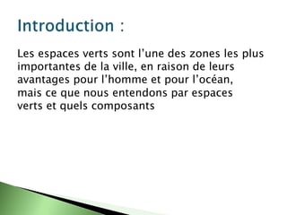 Les espaces verts sont l’une des zones les plus
importantes de la ville, en raison de leurs
avantages pour l’homme et pour l’océan,
mais ce que nous entendons par espaces
verts et quels composants
 
