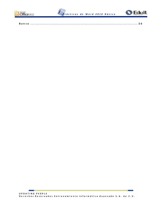 P r á c t i c a s d e W o r d 2 0 1 0 B á s i c o
U P D A T I N G P E O P L E
D e r e c h o s R e s e r v a d o s E n t r e n a m i e n t o I n f o r m á t i c o A v a n z a d o S . A . d e C . V .
B a n c o . . . . . . . . . . . . . . . . . . . . . . . . . . . . . . . . . . . . . . . . . . . . . . . . . . . . . . . . . . . . . . . . . . . . . . . . . . . . . 2 6
 