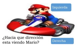 ¿Hacia que dirección
esta viendo Mario?
Izquierda
Derecha