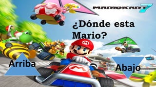 ¿Dónde esta
Mario?
Arriba Abajo