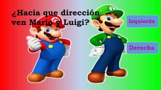 ¿Hacia que dirección
ven Mario y Luigi? Izquierda
Derecha