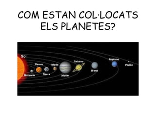 COM ESTAN COL·LOCATS
   ELS PLANETES?
 