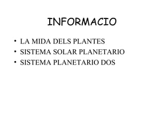 INFORMACIO
• LA MIDA DELS PLANTES
• SISTEMA SOLAR PLANETARIO
• SISTEMA PLANETARIO DOS
 