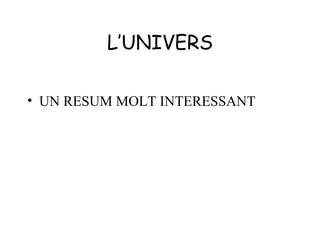 L’UNIVERS

• UN RESUM MOLT INTERESSANT
 
