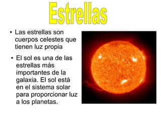 ● Las estrellas son
cuerpos celestes que
tienen luz propia
● El sol es una de las
estrellas más
importantes de la
galaxia. El sol está
en el sistema solar
para proporcionar luz
a los planetas.
 
