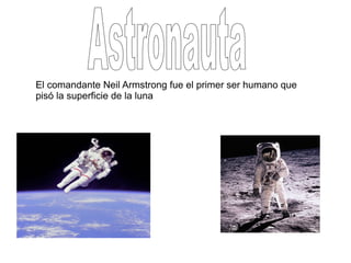 El comandante Neil Armstrong fue el primer ser humano que
pisó la superficie de la luna
 
