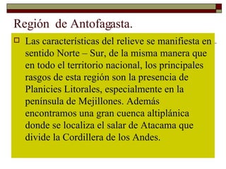Región  de Antofagasta. <ul><li>Las características del relieve se manifiesta en sentido Norte – Sur, de la misma manera q...