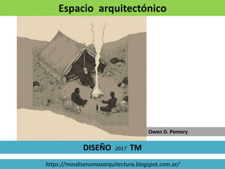 https://masdisenomasarquitectura.blogspot.com.ar/
Owen D. Pomery
Espacio arquitectónico
DISEÑO 2017 TM
 