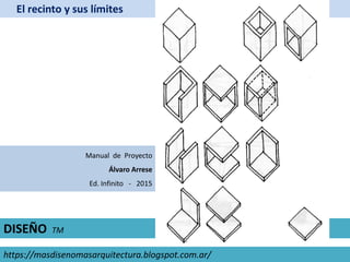 El recinto y sus límites
Manual de Proyecto
Álvaro Arrese
Ed. Infinito - 2015
https://masdisenomasarquitectura.blogspot.com.ar/
DISEÑO TM
 