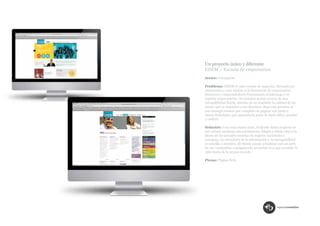 Un proyecto único y diferente
EDEM – Escuela de empresarios.
Sector: Formación.

Problema: EDEM es una escuela de negocios, formada por
empresarios, cuya misión es la formación de empresarios,
directivos y emprendedores fomentando el liderazgo y el
espíritu emprendedor. Su anterior portal carecía de una
navegabilidad fluida, además de no trasmitir la calidad de los
cursos que se imparten y sus docentes. Bajo esta premisa se
nos encargó rehacer por completo su página web junto a
Ahora Soluciones que aportaba la parte de back office, gestión
y control.

Solución: Una cosa estaba clara, el diseño debía respirar un
aire actual, moderno sin estridencias, limpio y debía estar a la
altura de las actuales escuelas de negocio nacionales y
europeas. La estructura de la información y su navegabilidad
es sencilla e intuitiva. El cliente puede actualizar casi un 90%
de sus contenidos, consiguiendo un portal vivo que trasmite la
vida diaria de la propia escuela.

Piezas: Página Web.
 