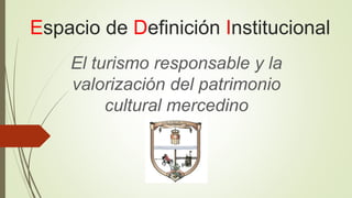 Espacio de Definición Institucional
El turismo responsable y la
valorización del patrimonio
cultural mercedino
 