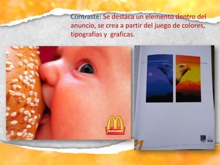 Contraste: Se destaca un elemento dentro del
anuncio, se crea a partir del juego de colores,
tipografías y graficas.
 