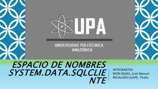 ESPACIO DE NOMBRES
SYSTEM.DATA.SQLCLIE
NTE
INTEGRANTES:
MORI ROJAS, José Manuel
REGALADO JUAPE, Thalia
 