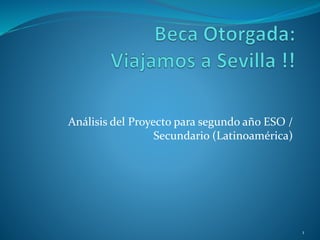 Análisis del Proyecto para segundo año ESO /
Secundario (Latinoamérica)
1
 