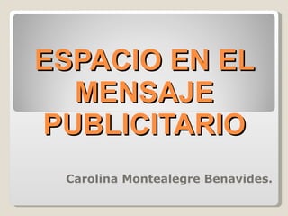 ESPACIO EN EL MENSAJE PUBLICITARIO Carolina Montealegre Benavides. 