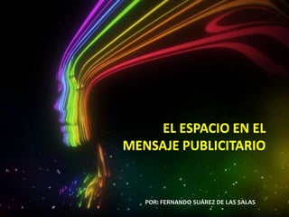 EL ESPACIO EN EL MENSAJE PUBLICITARIO EL ESPACIO EN EL MENSAJE PUBLICITARIO POR: FERNANDO SUÁREZ DE LAS SALAS 