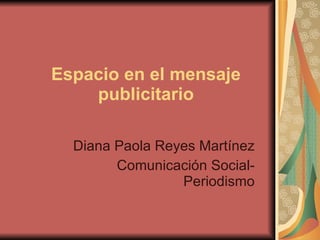 Espacio en el mensaje publicitario Diana Paola Reyes Martínez Comunicación Social-Periodismo 