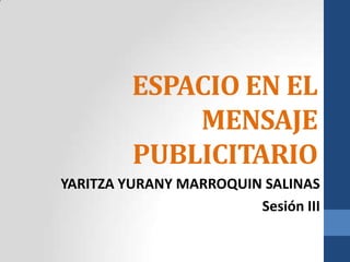ESPACIO EN EL MENSAJE PUBLICITARIO YARITZA YURANY MARROQUIN SALINAS Sesión III 