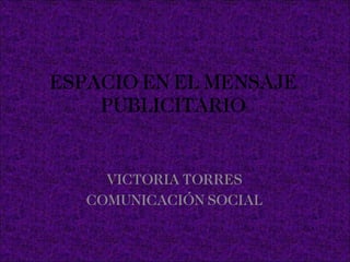 ESPACIO EN EL MENSAJE PUBLICITARIO VICTORIA TORRES COMUNICACIÓN SOCIAL  