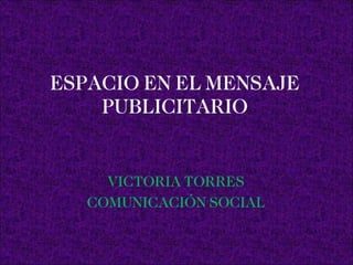 ESPACIO EN EL MENSAJE PUBLICITARIO VICTORIA TORRES COMUNICACIÓN SOCIAL   