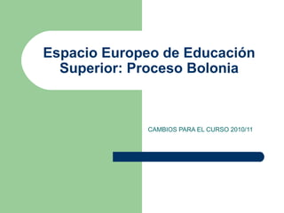 Espacio Europeo de Educación Superior: Proceso Bolonia CAMBIOS PARA EL CURSO 2010/11 