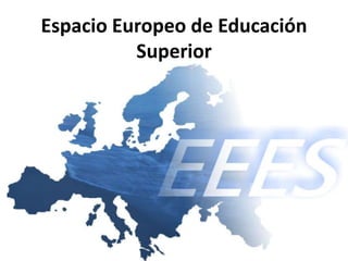 Espacio Europeo de Educación
          Superior
 