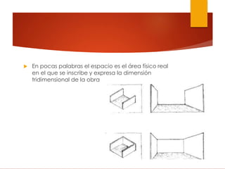 En pocas palabras el espacio es el área físico real
en el que se inscribe y expresa la dimensión
tridimensional de la obra
 