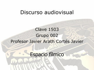 Discurso audiovisual


            Clave 1503
            Grupo 002
Profesor Javier Arath Cortés Javier


         Espacio fílmico
 