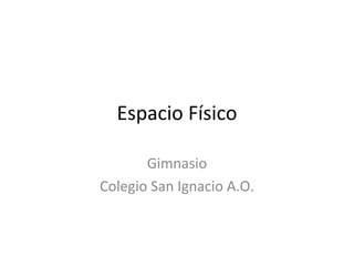 Espacio Físico

       Gimnasio
Colegio San Ignacio A.O.
 