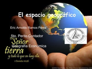 El espacio geográfico Eric Arnoldo Ramos Pérez 5to. Perito Contador Geografía Económica 